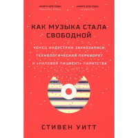 Книга "Как музыка стала свободной". Автор: Стивен Уитт. (How music got free)