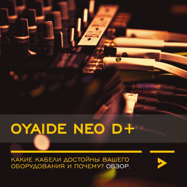 Какие кабели достойны вашего оборудования и почему? Презентация OYAIDE NEO D+.